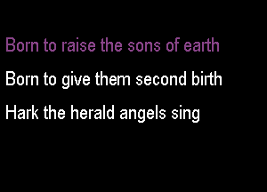 Born to raise the sons of earth

Born to give them second birth

Hark the herald angels sing