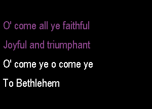 0' come all ye faithful

Joyful and triumphant

0' come ye 0 come ye
To Bethlehem