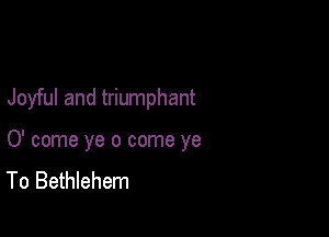 Joyful and triumphant

0' come ye 0 come ye
To Bethlehem