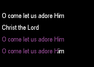 0 come let us adore Him
Christ the Lord

0 come let us adore Him

0 come let us adore Him