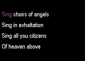 Sing choirs of angels

Sing in exhaltation
Sing all you citizens

Of heaven above