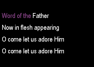 Word of the Father

Now in Hesh appearing

0 come let us adore Him

0 come let us adore Him