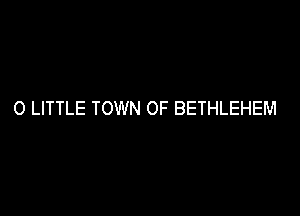 O LITTLE TOWN OF BETHLEHEM