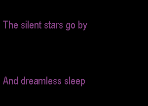 The silent stars go by

And dreamless sleep