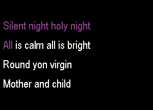 Silent night holy night
All is calm all is bright

Round yon virgin
Mother and child