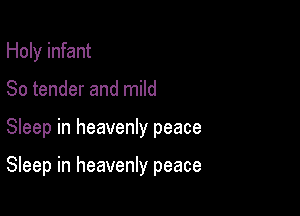 Holy infant
So tender and mild

Sleep in heavenly peace

Sleep in heavenly peace