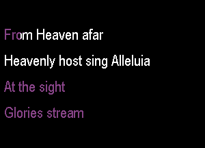 From Heaven afar

Heavenly host sing Alleluia

At the sight

Glories stream