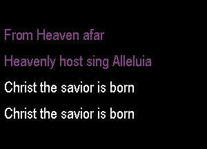 From Heaven afar

Heavenly host sing Alleluia

Christ the savior is born

Christ the savior is born