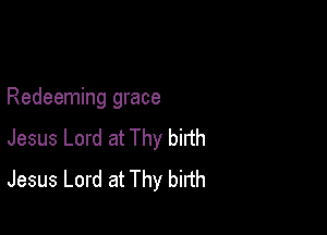 Redeeming grace

Jesus Lord at Thy birth
Jesus Lord at Thy birth