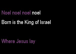 Noel noel noel noel

Born is the King of Israel

Where Jesus lay