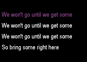 We won't go until we get some

We won't go until we get some

We won't go until we get some

80 bring some right here