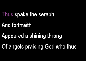 Thus spake the seraph
And forthwith

Appeared a shining throng

Of angels praising God who thus