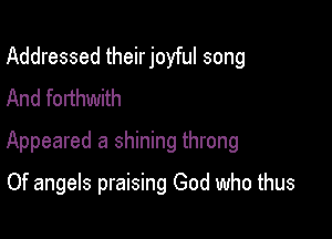 Addressed theirjoyful song
And forthwith

Appeared a shining throng

Of angels praising God who thus