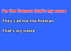 Him (Eh? WEE) that's my name

They call me the firemz