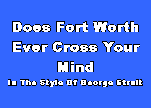 Does Fort Worth
Ever Cross Your
Mind

In The Style Of George Strait