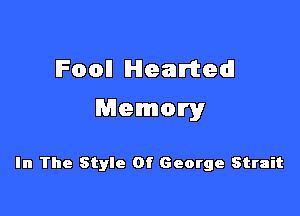 lFooIl Hearted

Memory

In The Style Of George Strait