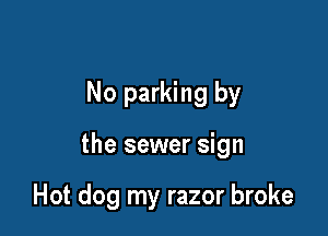 No parking by

the sewer sign

Hot dog my razor broke
