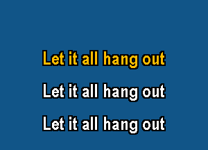 Let it all hang out
Let it all hang out

Let it all hang out