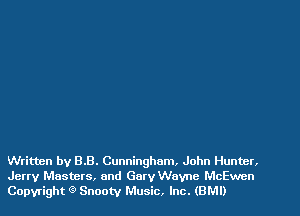 Written by 8.8. Cunningham. John Hunter,
Jerry Masters, and Gary Wayne McEwen
Copyright 9 Snooty Music, Inc. (BM!)