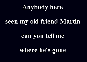 Anybody here

seen my old friend Martin

can you tell me

Where he's gone