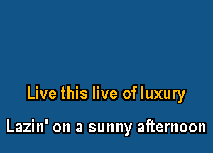 Live this live of luxury

Lazin' on a sunny afternoon