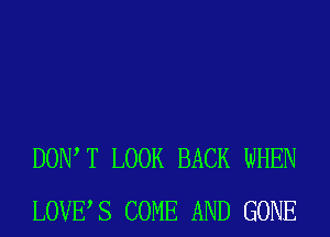 DOW T LOOK BACK WHEN
LOVES COME AND GONE