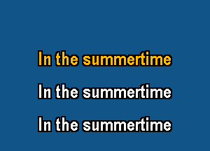 In the summertime

In the summertime

In the summertime