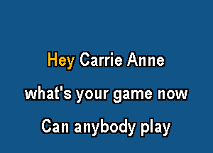 Hey Carrie Anne

what's your game now

Can anybody play