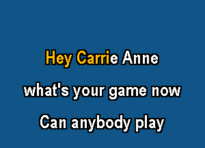 Hey Carrie Anne

what's your game now

Can anybody play