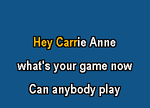 Hey Carrie Anne

what's your game now

Can anybody play