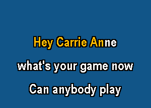 Hey Carrie Anne

what's your game now

Can anybody play