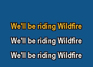 We'll be riding Wildfire

We'll be riding Wildfire
We'll be riding Wildfire