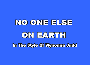 NO ONE EILSIE

ON EARTH

In The Style Of Wynonna Judd