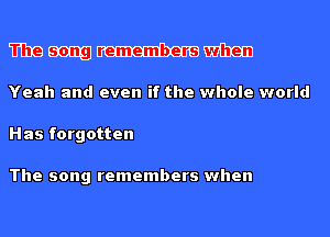 mm mm mihan
Yeah and even if the whole world

Has forgotten

The song remembers when