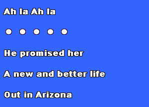 Ah la Ah la

OOOOO

He promised her

A new and better life

Out in Arizona