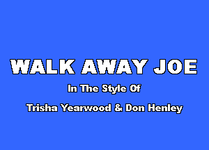 WALK AWAY JOEE

In The Style Of

Trisha Yearwood 8- Don Henley