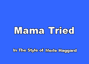 Mama Tried!

In The Styie of Merle Haggard