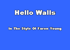 Hellllo Walllls

In The Styic Of Faron Young