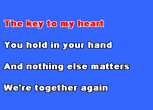 m E1137 Go m7 DIXIE
You hold in your hand

And nothing else matters

We're together again