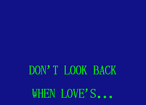 DONW LOOK BACK
WHEN LOVE S. . .