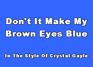 Ioml'it Ilit Make My
Irowml Eyes Illuue

In The Style Of Crystal Gayle