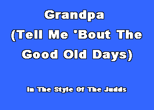 Grandpa
(Tellll Me 'Bout The
Good! Olldl Days)

In The Style Of The Judds