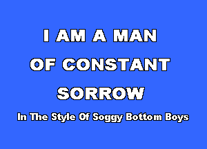 ll AM A MAN
OIF CONSTANT

SORROW

In The Styic 0f Soggy Bottom Boys