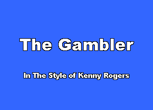 The Gambller

In The Styic of Kenny Rogers