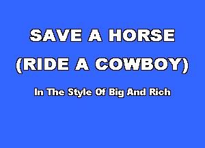 SAVE A HORSE
(IRIIIDIE A COWBOY)

In The Style Of Big And Rich