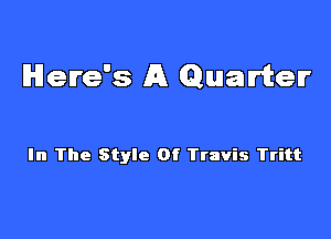 Here's A Quariter

In The Style Of Ttavis Tritt