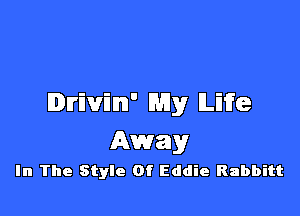 Drivin' My lLiife

Away

In The Style Of Eddie Rabbitt
