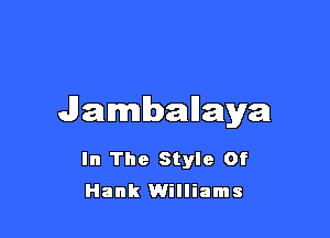 Jambanaya

In The Style Of
Hank Williams