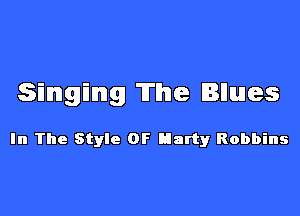 Singing The lBlllules

In The Style 0F Idarty Robbins