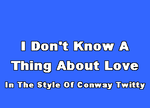 I! Don't Know A

Thing About lLove

In The Style Of Conway Twitty